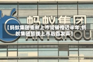 【蚂蚁集团重新上市或被推迟半年,蚂蚁集团暂缓上市后首发声】