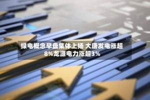 绿电概念早盘集体上扬 大唐发电涨超8%龙源电力涨超3%
