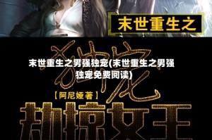 末世重生之男强独宠(末世重生之男强独宠免费阅读)