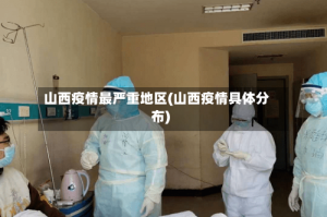 山西疫情最严重地区(山西疫情具体分布)