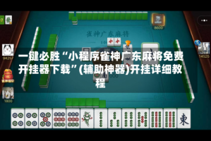一键必胜“小程序雀神广东麻将免费开挂器下载”(辅助神器)开挂详细教程