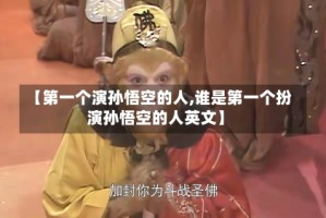 【第一个演孙悟空的人,谁是第一个扮演孙悟空的人英文】