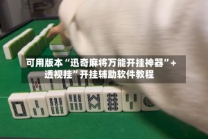 可用版本“迅奇麻将万能开挂神器”+透视挂”开挂辅助软件教程