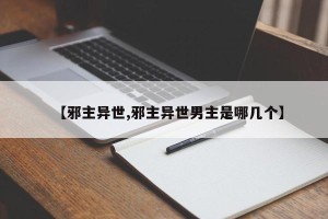 【邪主异世,邪主异世男主是哪几个】