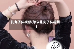 扎丸子头视频(怎么扎丸子头视频)