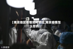 【南京地区疫情如何管控,南京疫情怎么管的】