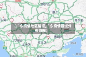 【广东疫情地区情报,广东疫情区域分布地图】