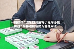一键操作“微乐四川麻将小程序必赢神器”揭秘透视辅助万能挂用法