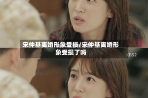 宋仲基离婚形象受损/宋仲基离婚形象受损了吗