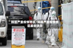 韩国严重疫情地区/韩国严重疫情地区最新消息