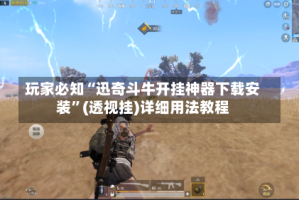 玩家必知“迅奇斗牛开挂神器下载安装”(透视挂)详细用法教程