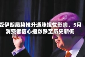受伊朗局势推升通胀担忧影响，5月消费者信心指数跌至历史新低