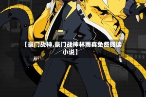【豪门战神,豪门战神林雨真免费阅读小说】