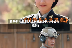 战争片电视剧大全对攻(战争片打仗电视剧)