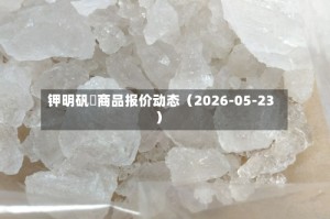 钾明矾	商品报价动态（2026-05-23）