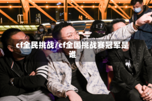 cf全民挑战/cf全国挑战赛冠军是谁