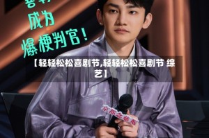 【轻轻松松喜剧节,轻轻松松喜剧节 综艺】