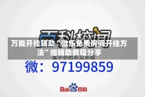 万能开挂辅助“微乐免费房间开挂方法”细辅助教程分享