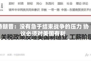 特朗普：没有急于结束战争的压力 协议必须对美国有利