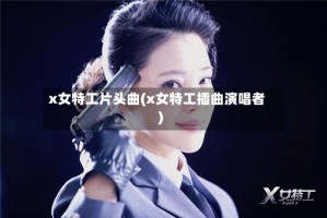 x女特工片头曲(x女特工插曲演唱者)
