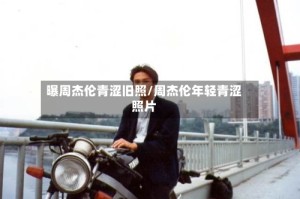 曝周杰伦青涩旧照/周杰伦年轻青涩照片