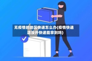 无疫情的地区快递怎么办(疫情快递店没开快递能拿到吗)