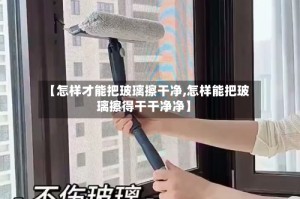 【怎样才能把玻璃擦干净,怎样能把玻璃擦得干干净净】