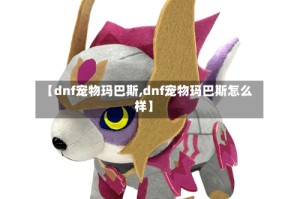 【dnf宠物玛巴斯,dnf宠物玛巴斯怎么样】