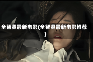 全智贤最新电影(全智贤最新电影推荐)