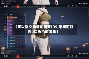 【可以强女角色的游戏IOS,苹果可以强㢨女角色的游戏】