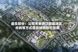 益生股份：公司未来通过新建场区、并购等方式提高种鸡存栏规模