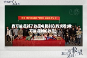 我可能遇到了救星电视剧在线观看(我可能遇到的救星)