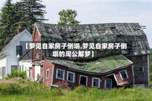 【梦见自家房子倒塌,梦见自家房子倒塌的周公解梦】