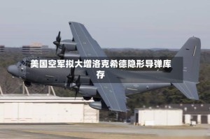 美国空军拟大增洛克希德隐形导弹库存
