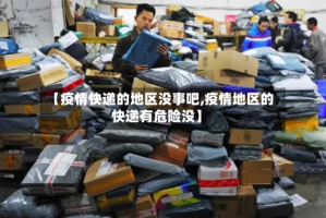 【疫情快递的地区没事吧,疫情地区的快递有危险没】