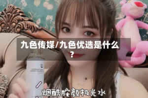 九色传媒/九色优选是什么?