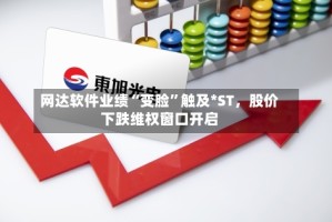 网达软件业绩“变脸”触及*ST，股价下跌维权窗口开启