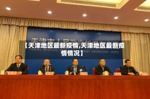 【天津地区最新疫情,天津地区最新疫情情况】