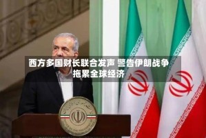 西方多国财长联合发声 警告伊朗战争拖累全球经济
