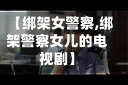 【绑架女警察,绑架警察女儿的电视剧】