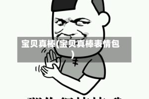宝贝真棒(宝贝真棒表情包)
