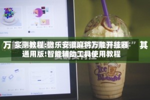 实测教程:微乐安徽麻将万能开挂器通用版!智能辅助工具使用教程
