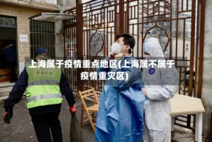 上海属于疫情重点地区(上海属不属于疫情重灾区)