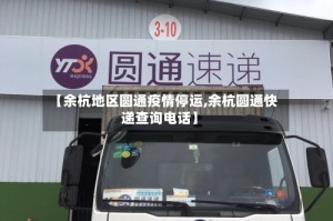 【余杭地区圆通疫情停运,余杭圆通快递查询电话】