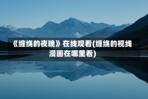 《缠绕的夜晚》在线观看(缠绕的视线漫画在哪里看)
