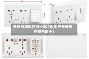 开关插座排名前十2018(国产开关插座排名前十)