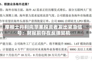 摩根士丹利向苹果投资者发出紧急信号：财报前存在反弹契机