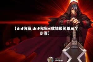 【dnf信箱,dnf信箱只收钱最简单三个步骤】
