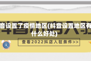 抖音设置了疫情地区(抖音设置地区有什么好处)