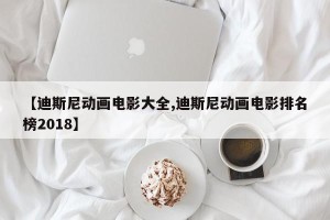 【迪斯尼动画电影大全,迪斯尼动画电影排名榜2018】